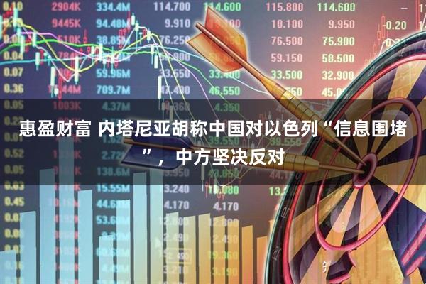 惠盈财富 内塔尼亚胡称中国对以色列“信息围堵”，中方坚决反对