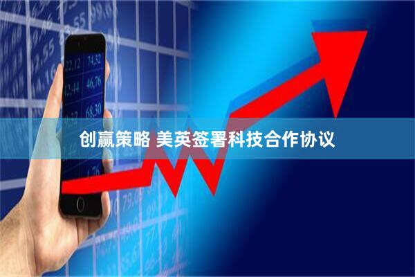 创赢策略 美英签署科技合作协议