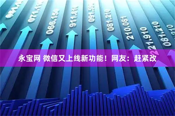 永宝网 微信又上线新功能！网友：赶紧改