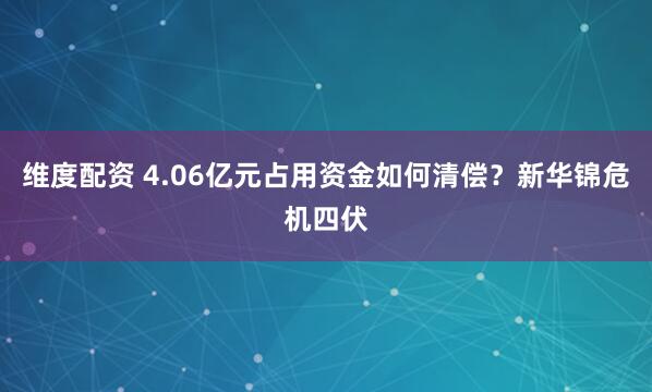 维度配资 4.06亿元占用资金如何清偿？新华锦危机四伏
