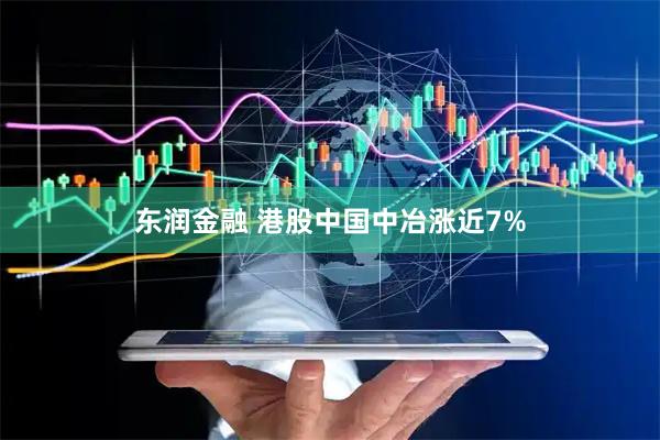 东润金融 港股中国中冶涨近7%