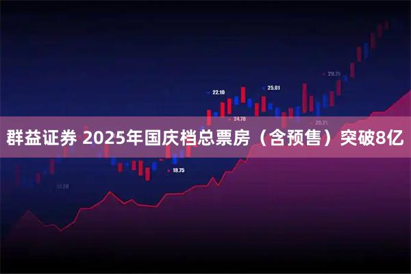 群益证券 2025年国庆档总票房(含预售)突破8亿