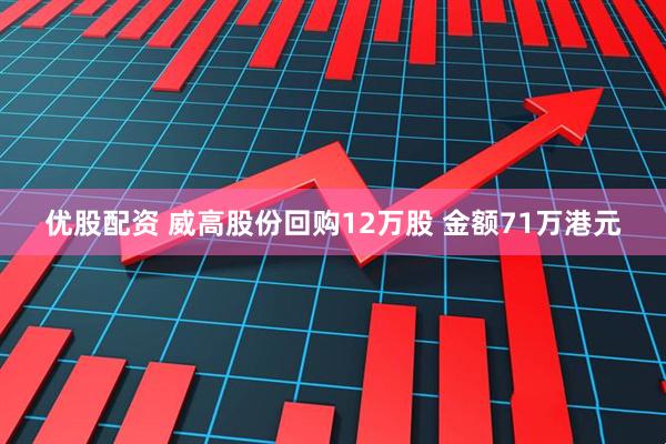 优股配资 威高股份回购12万股 金额71万港元