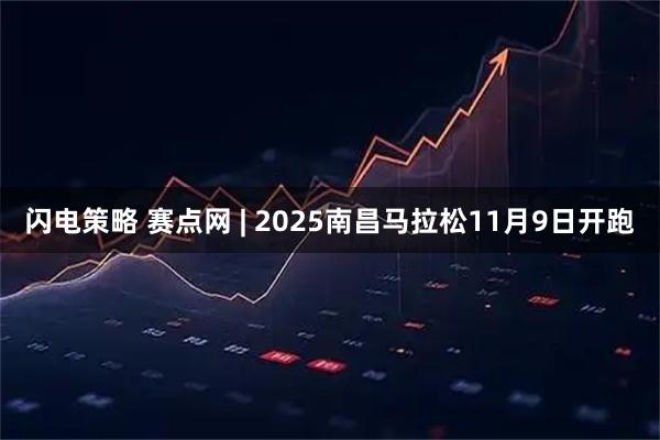 闪电策略 赛点网 | 2025南昌马拉松11月9日开跑