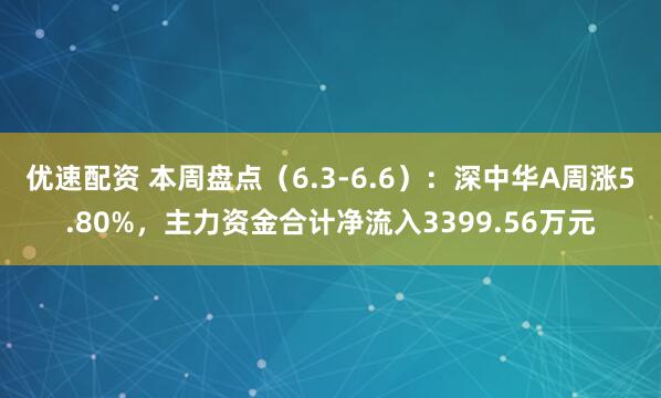 优速配资 本周盘点（6.3-6.6）：深中华A周涨5.80%，主力资金合计净流入3399.56万元