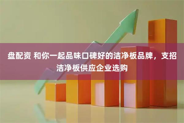 盘配资 和你一起品味口碑好的洁净板品牌，支招洁净板供应企业选购