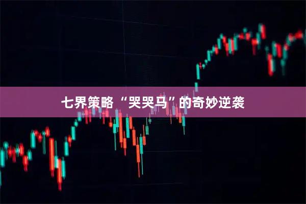 七界策略 “哭哭马”的奇妙逆袭