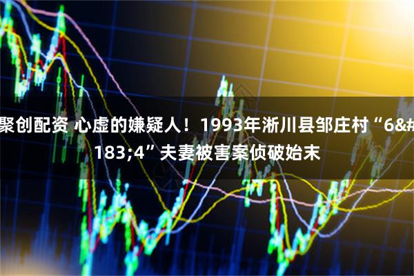 聚创配资 心虚的嫌疑人！1993年淅川县邹庄村“6·4”夫妻被害案侦破始末