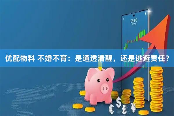 优配物料 不婚不育：是通透清醒，还是逃避责任？
