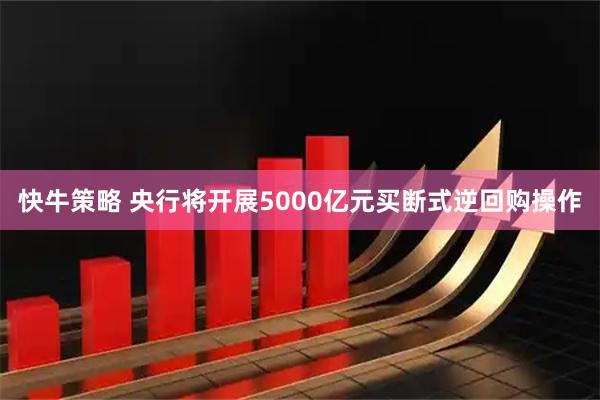 快牛策略 央行将开展5000亿元买断式逆回购操作